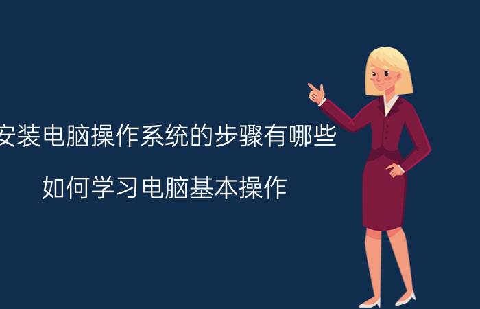 安装电脑操作系统的步骤有哪些 如何学习电脑基本操作？